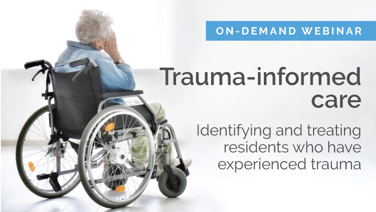 Trauma-informed care: Identifying and treating residents who have experienced trauma